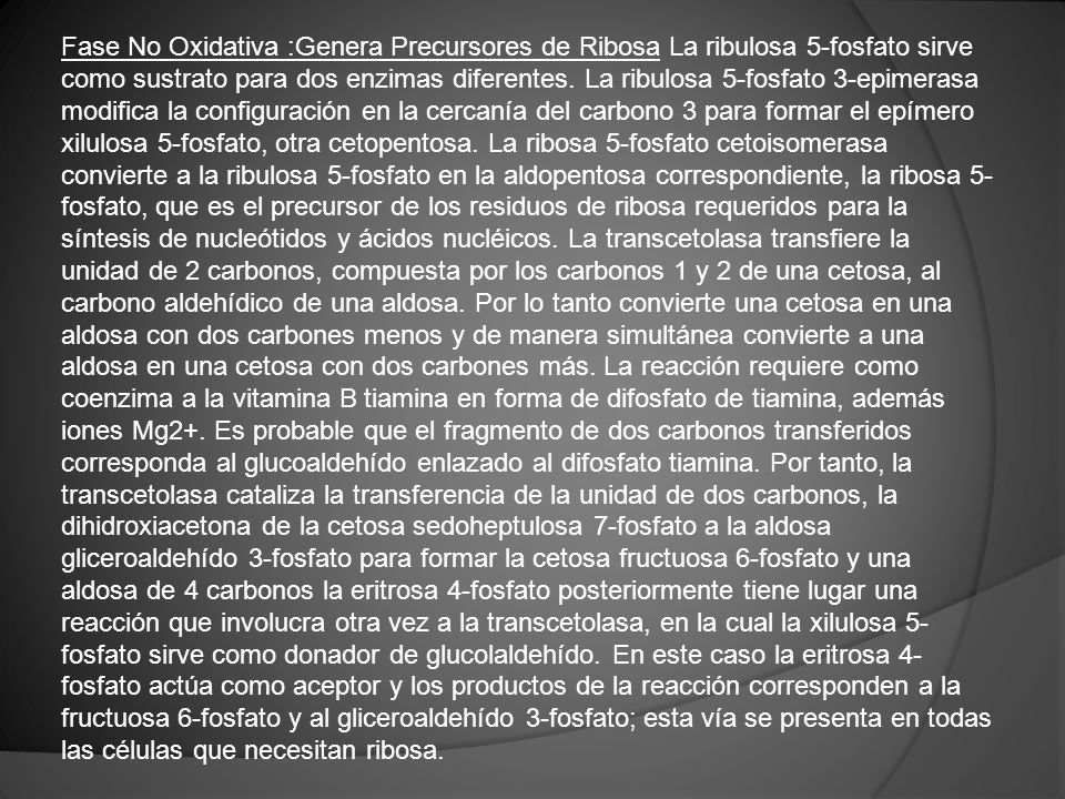 Fase No Oxidativa :Genera Precursores de Ribosa La ribulosa 5-fosfato sirve como sustrato para dos enzimas diferentes.