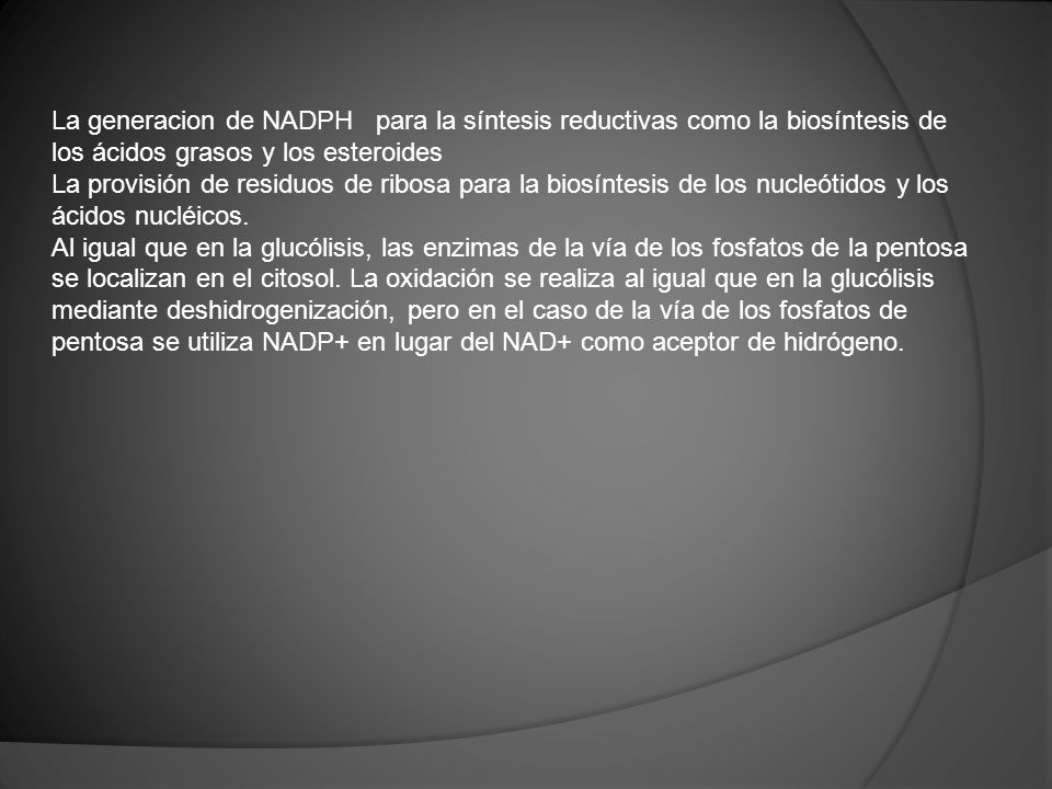 La generacion de NADPH para la síntesis reductivas como la biosíntesis de los ácidos grasos y los esteroides
