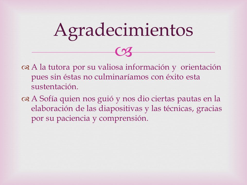 Agradecimientos A la tutora por su valiosa información y orientación pues sin éstas no culminaríamos con éxito esta sustentación.