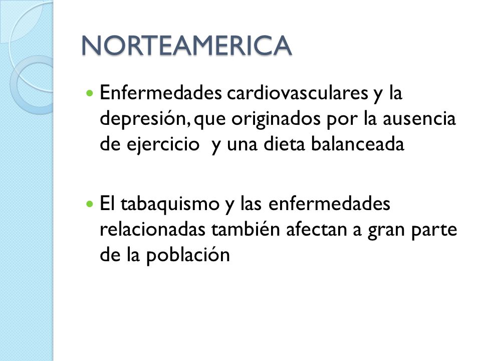 NORTEAMERICA Enfermedades cardiovasculares y la depresión, que originados por la ausencia de ejercicio y una dieta balanceada.