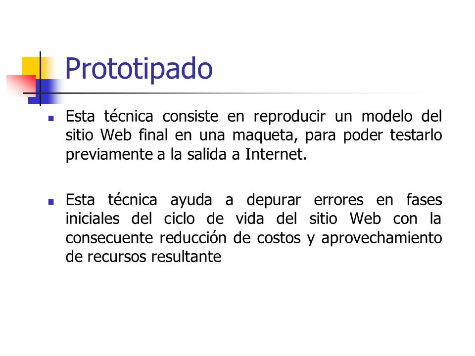 Prototipado Esta técnica consiste en reproducir un modelo del sitio Web final en una maqueta, para poder testarlo previamente a la salida a Internet.