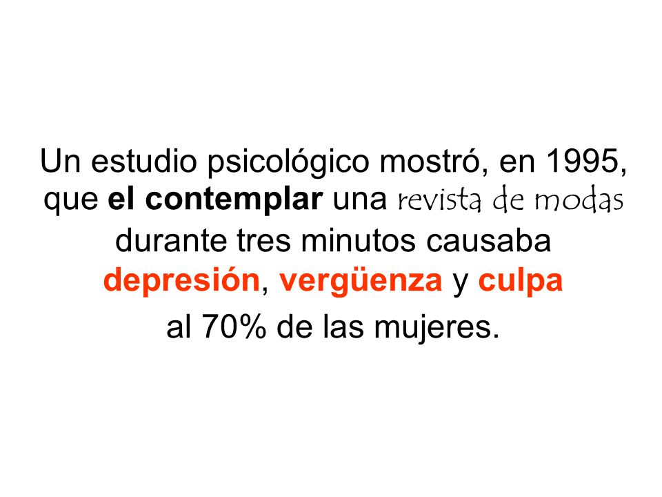 Un estudio psicológico mostró, en 1995, que el contemplar una revista de modas durante tres minutos causaba depresión, vergüenza y culpa al 70% de las mujeres.