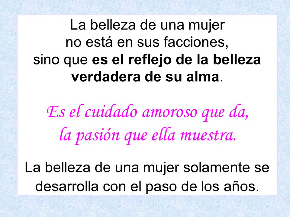 La belleza de una mujer no está en sus facciones, sino que es el reflejo de la belleza verdadera de su alma.