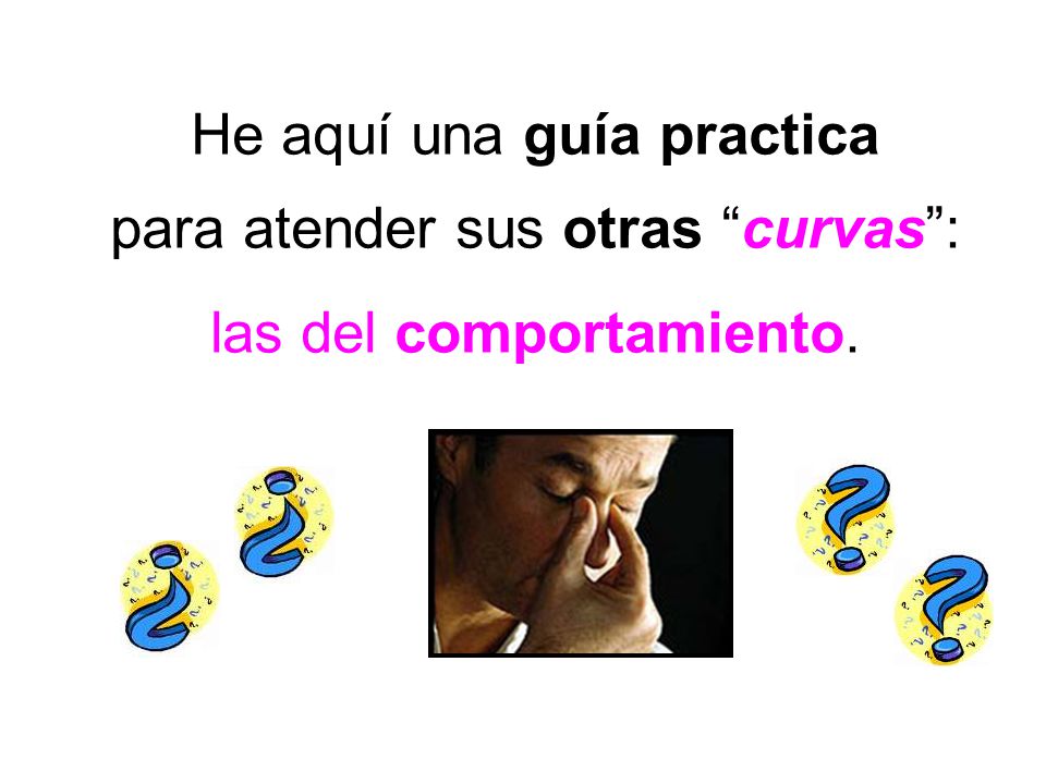 He aquí una guía practica para atender sus otras curvas : las del comportamiento.