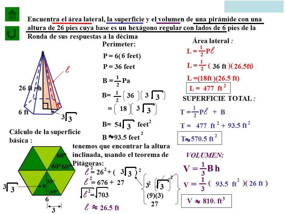 Encuentra el área lateral, la superficie y el volumen de una pirámide con una altura de 26 pies cuya base es un hexágono regular con lados de 6 pies de la Ronda de sus respuestas a la décima