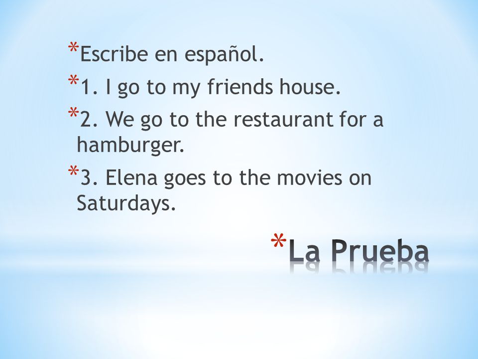 La Prueba Escribe en español. 1. I go to my friends house.