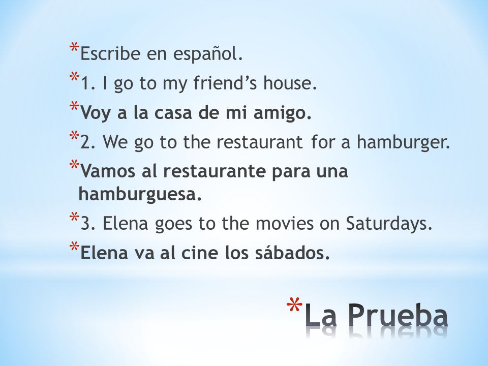 La Prueba Escribe en español. 1. I go to my friend’s house.
