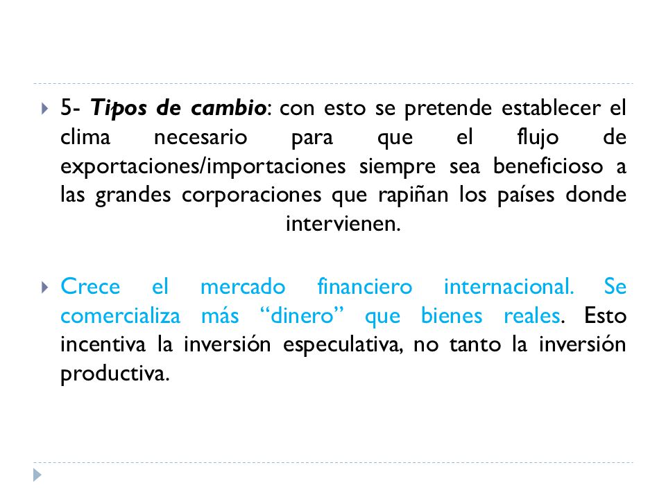 5- Tipos de cambio: con esto se pretende establecer el clima necesario para que el flujo de exportaciones/importaciones siempre sea beneficioso a las grandes corporaciones que rapiñan los países donde intervienen.