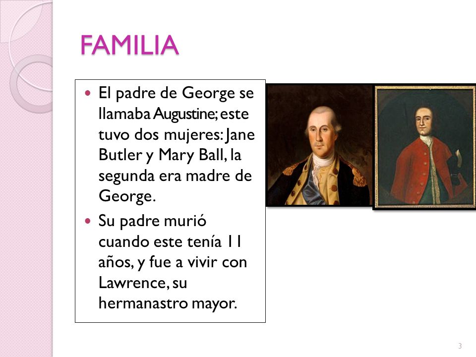 FAMILIA El padre de George se llamaba Augustine; este tuvo dos mujeres: Jane Butler y Mary Ball, la segunda era madre de George.