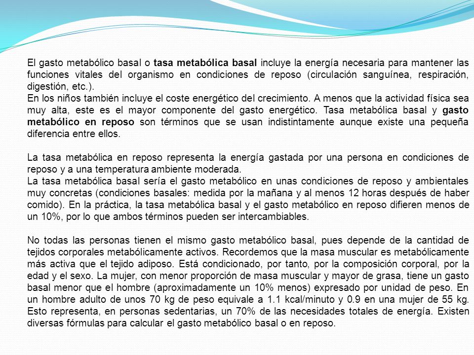 El gasto metabólico basal o tasa metabólica basal incluye la energía necesaria para mantener las funciones vitales del organismo en condiciones de reposo (circulación sanguínea, respiración, digestión, etc.).