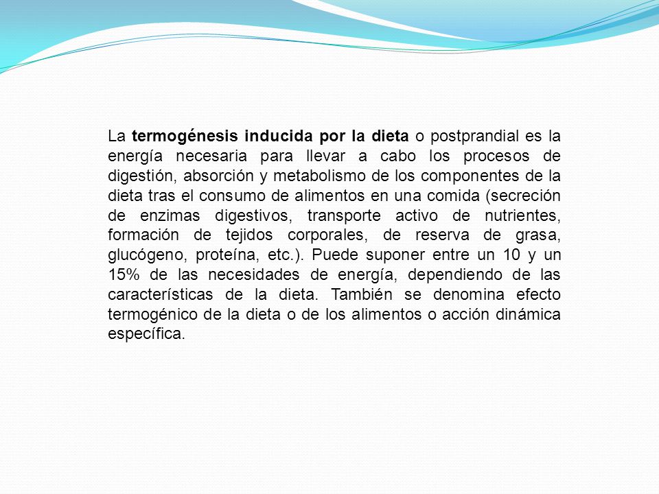 La termogénesis inducida por la dieta o postprandial es la energía necesaria para llevar a cabo los procesos de digestión, absorción y metabolismo de los componentes de la dieta tras el consumo de alimentos en una comida (secreción de enzimas digestivos, transporte activo de nutrientes, formación de tejidos corporales, de reserva de grasa, glucógeno, proteína, etc.).