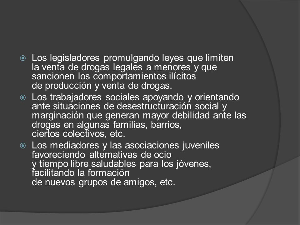 Los legisladores promulgando leyes que limiten la venta de drogas legales a menores y que sancionen los comportamientos ilícitos de producción y venta de drogas.