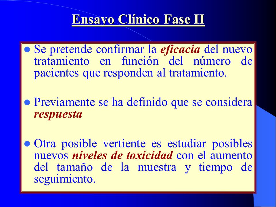 Ensayo Clínico Fase II Se pretende confirmar la eficacia del nuevo tratamiento en función del número de pacientes que responden al tratamiento.