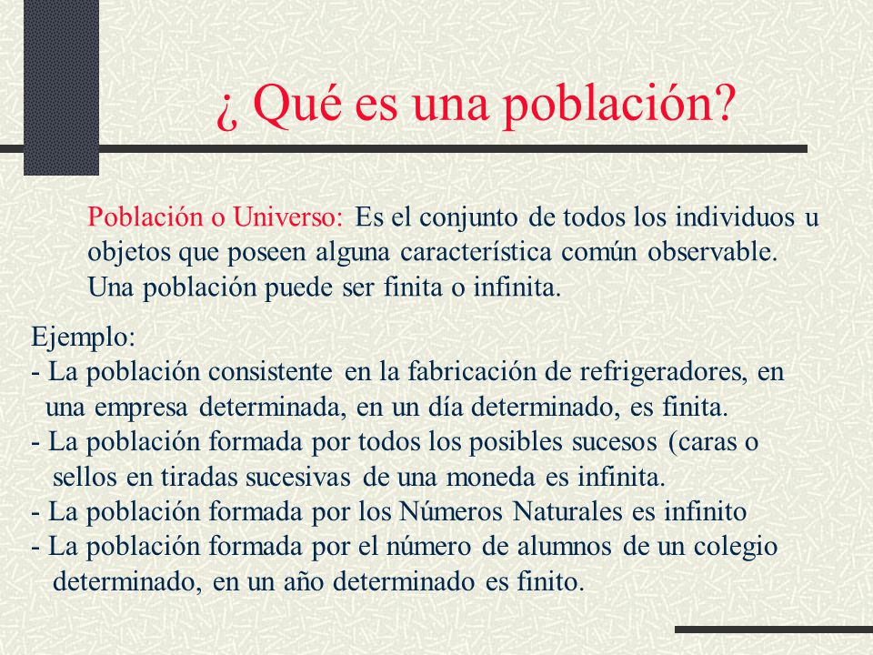 ¿ Qué es una población Población o Universo: Es el conjunto de todos los individuos u. objetos que poseen alguna característica común observable.