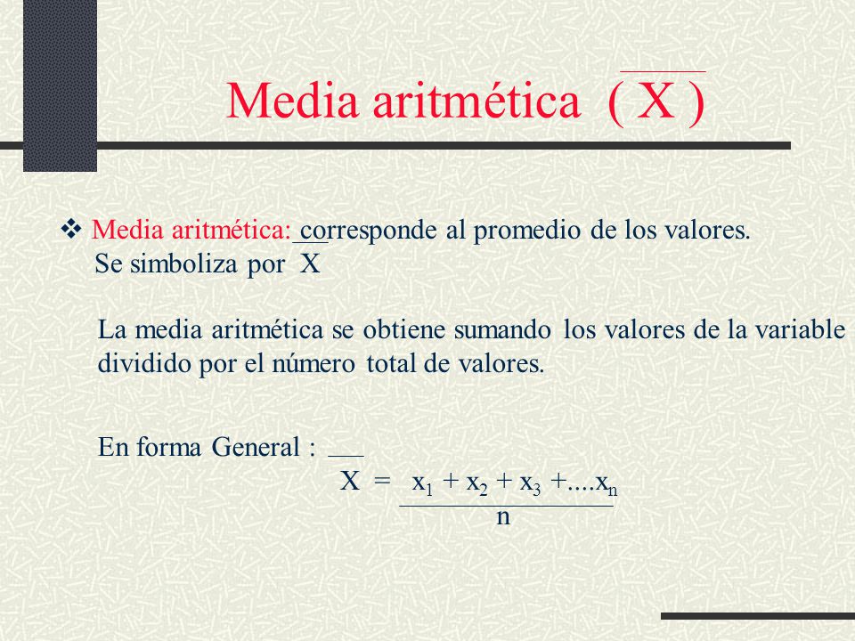 Media aritmética ( X ) Media aritmética: corresponde al promedio de los valores. Se simboliza por X.