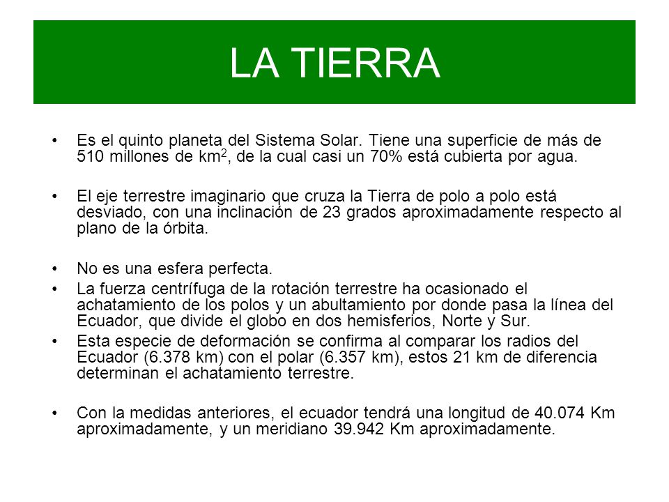 LA TIERRA Es el quinto planeta del Sistema Solar. Tiene una superficie de más de 510 millones de km2, de la cual casi un 70% está cubierta por agua.