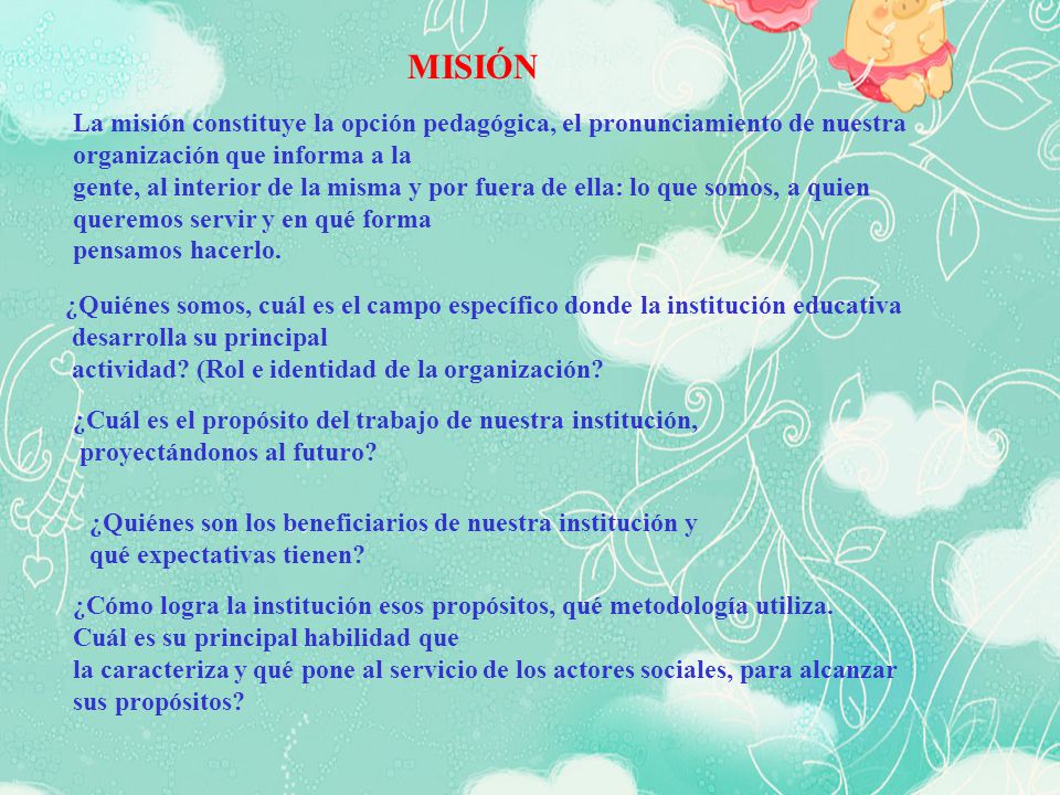 MISIÓN La misión constituye la opción pedagógica, el pronunciamiento de nuestra. organización que informa a la.