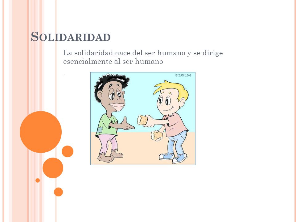Solidaridad La solidaridad nace del ser humano y se dirige esencialmente al ser humano .