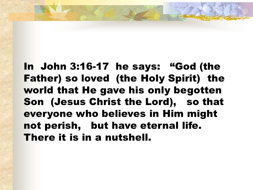 In John 3:16-17 he says: God (the Father) so loved (the Holy Spirit) the world that He gave his only begotten Son (Jesus Christ the Lord), so that everyone who believes in Him might not perish, but have eternal life.