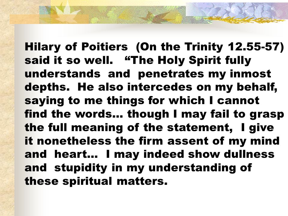 Hilary of Poitiers (On the Trinity ) said it so well
