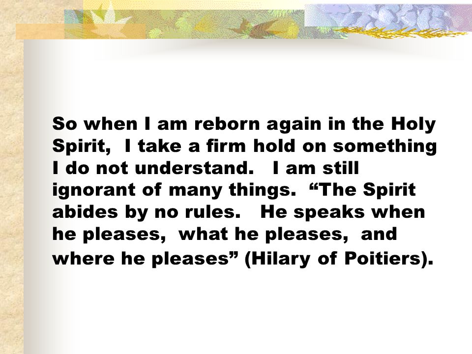 So when I am reborn again in the Holy Spirit, I take a firm hold on something I do not understand.
