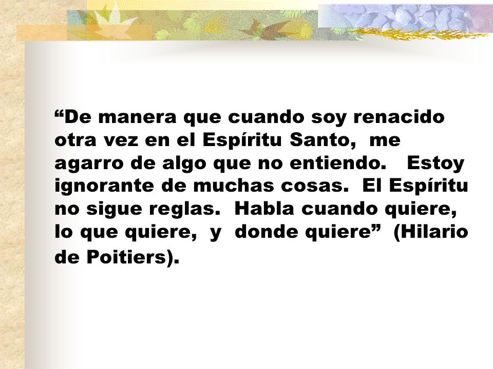 De manera que cuando soy renacido otra vez en el Espíritu Santo, me agarro de algo que no entiendo.