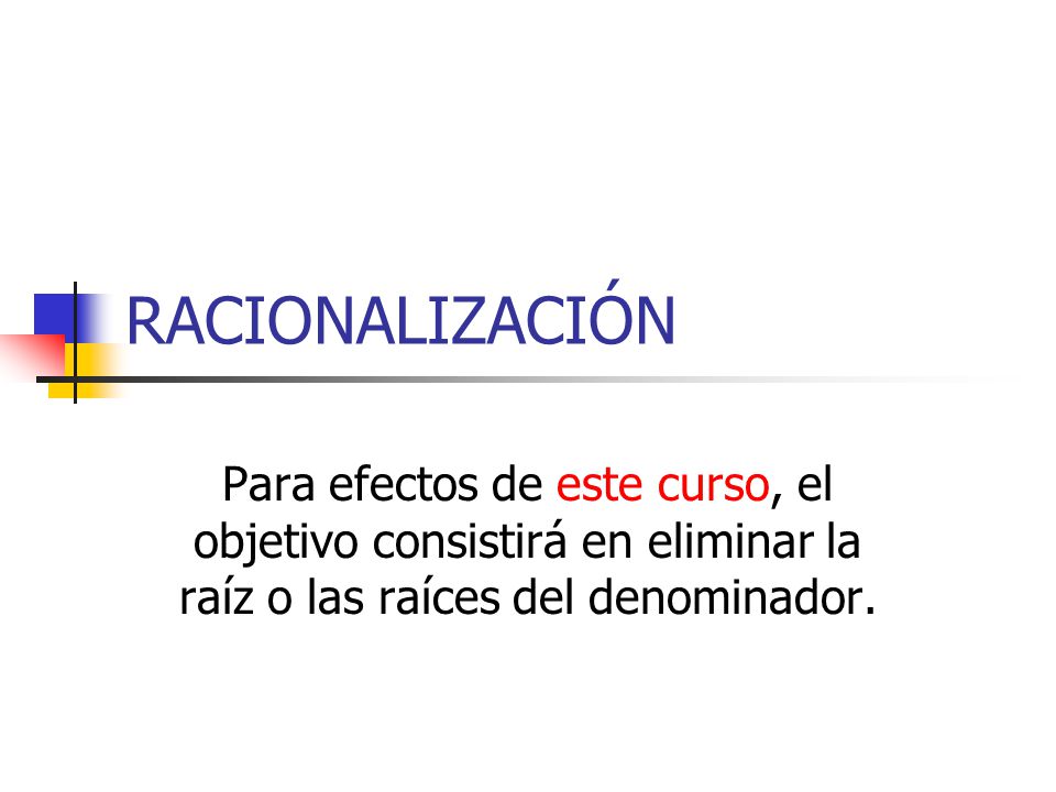 RACIONALIZACIÓN Para efectos de este curso, el objetivo consistirá en eliminar la raíz o las raíces del denominador.