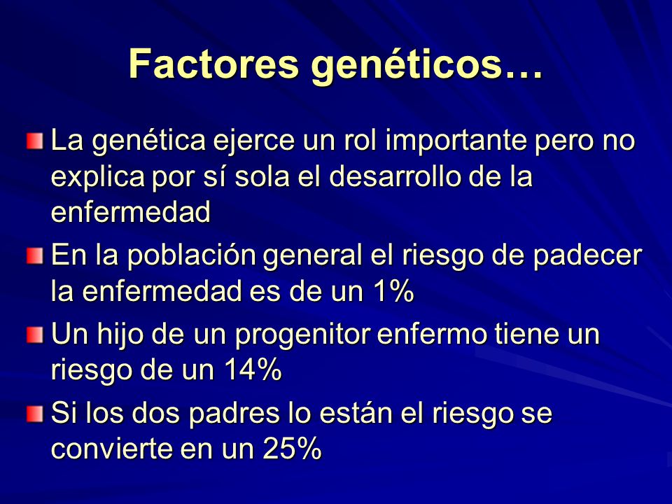 Factores genéticos… La genética ejerce un rol importante pero no explica por sí sola el desarrollo de la enfermedad.
