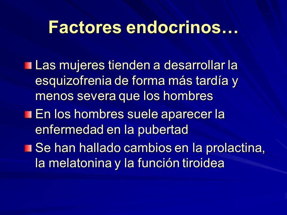 Factores endocrinos… Las mujeres tienden a desarrollar la esquizofrenia de forma más tardía y menos severa que los hombres.