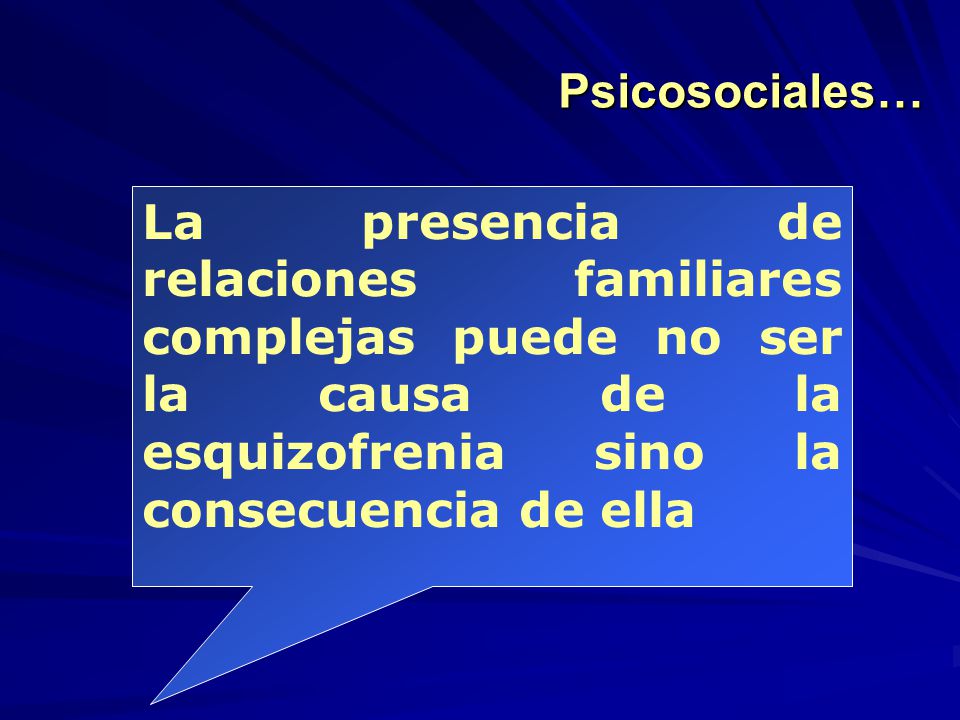 Psicosociales… La presencia de relaciones familiares complejas puede no ser la causa de la esquizofrenia sino la consecuencia de ella.