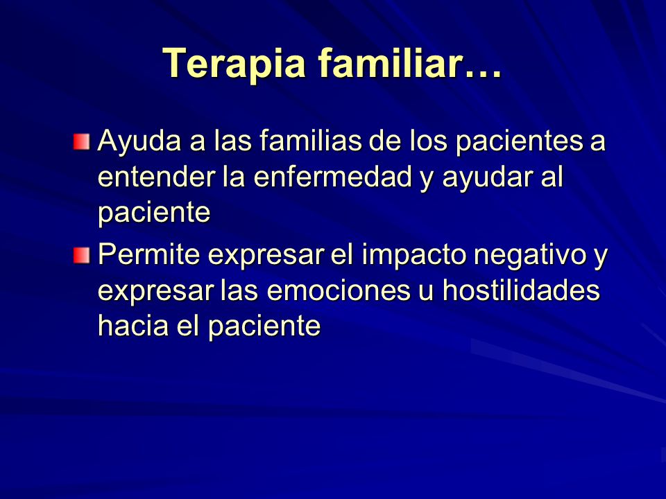 Terapia familiar… Ayuda a las familias de los pacientes a entender la enfermedad y ayudar al paciente.