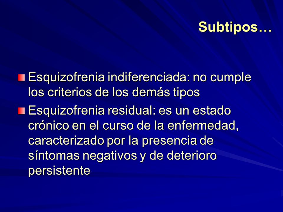 Subtipos… Esquizofrenia indiferenciada: no cumple los criterios de los demás tipos.