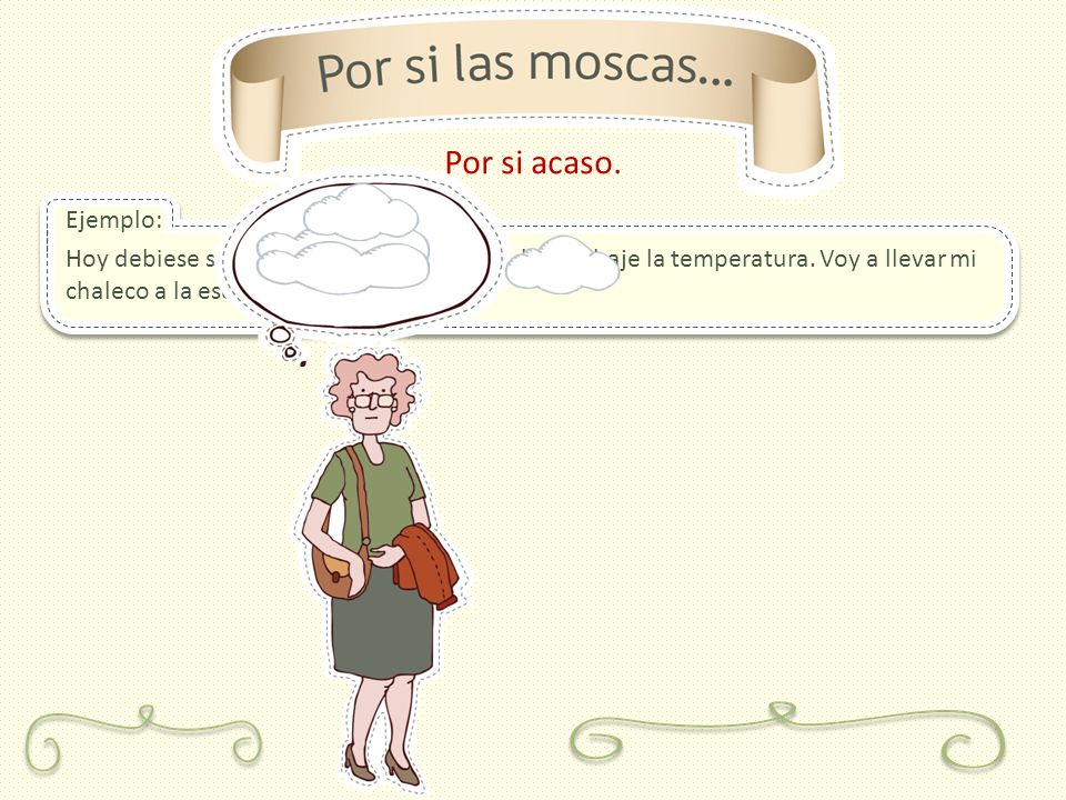 Por si acaso. Ejemplo: Hoy debiese ser un día soleado, pero puede que baje la temperatura.