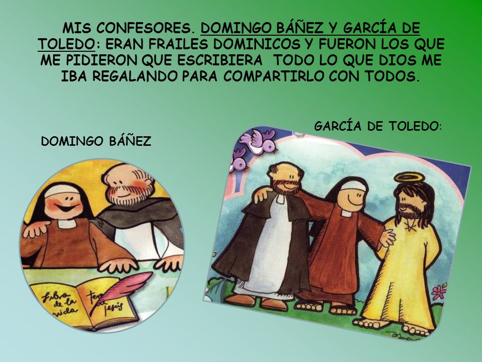 MIS CONFESORES. DOMINGO BÁÑEZ Y GARCÍA DE TOLEDO: ERAN FRAILES DOMINICOS Y FUERON LOS QUE ME PIDIERON QUE ESCRIBIERA TODO LO QUE DIOS ME IBA REGALANDO PARA COMPARTIRLO CON TODOS.