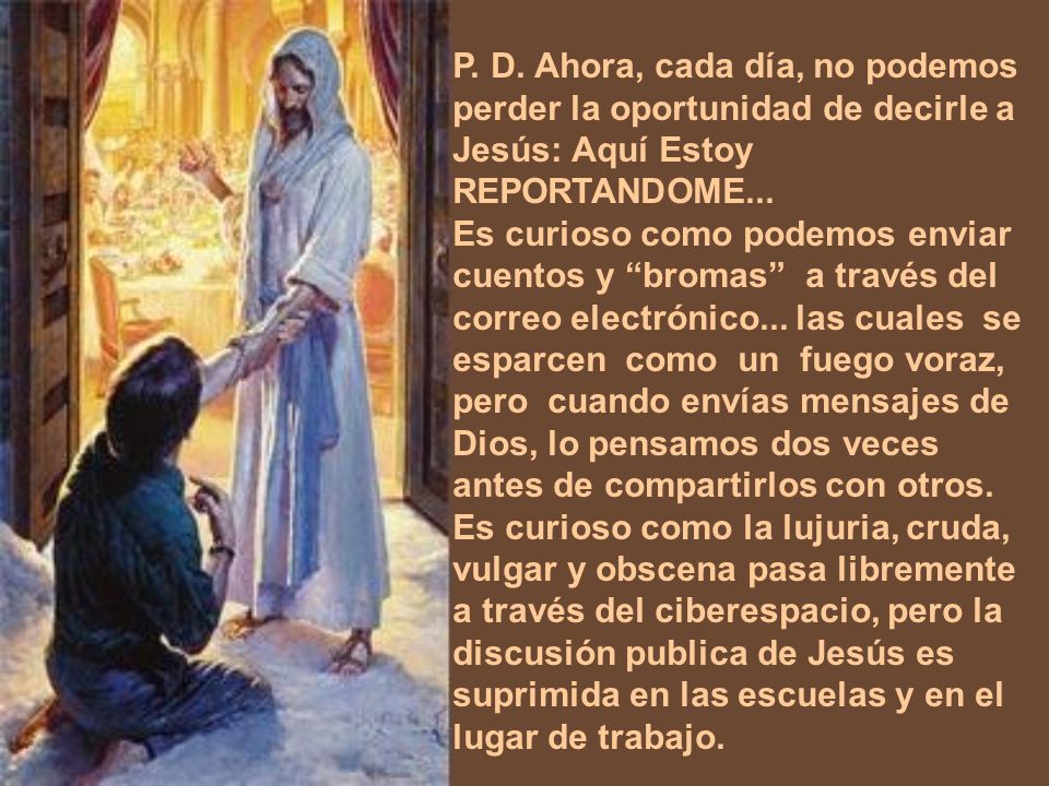 P. D. Ahora, cada día, no podemos perder la oportunidad de decirle a Jesús: Aquí Estoy REPORTANDOME...