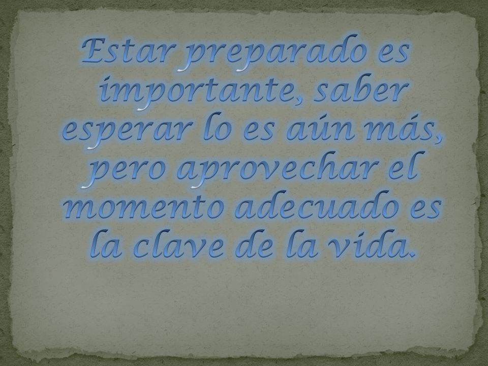Estar preparado es importante, saber esperar lo es aún más, pero aprovechar el momento adecuado es la clave de la vida.