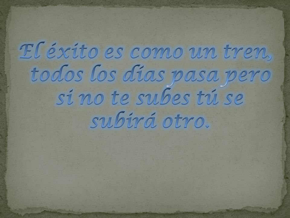 El éxito es como un tren, todos los días pasa pero si no te subes tú se subirá otro.