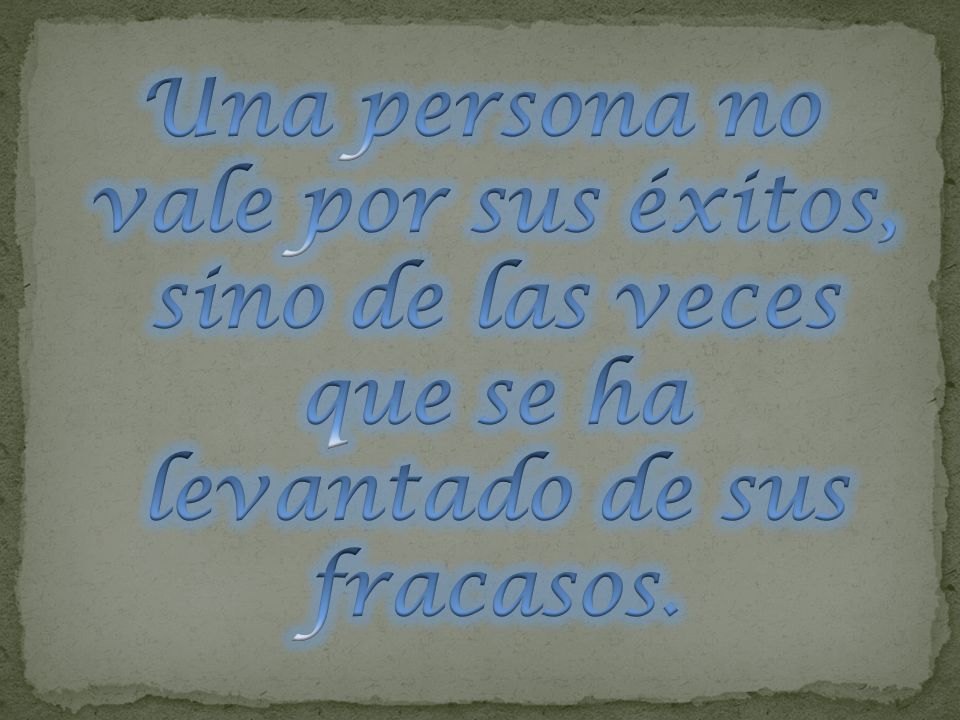 Una persona no vale por sus éxitos, sino de las veces que se ha levantado de sus fracasos.