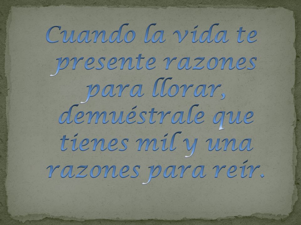 Cuando la vida te presente razones para llorar, demuéstrale que tienes mil y una razones para reír.