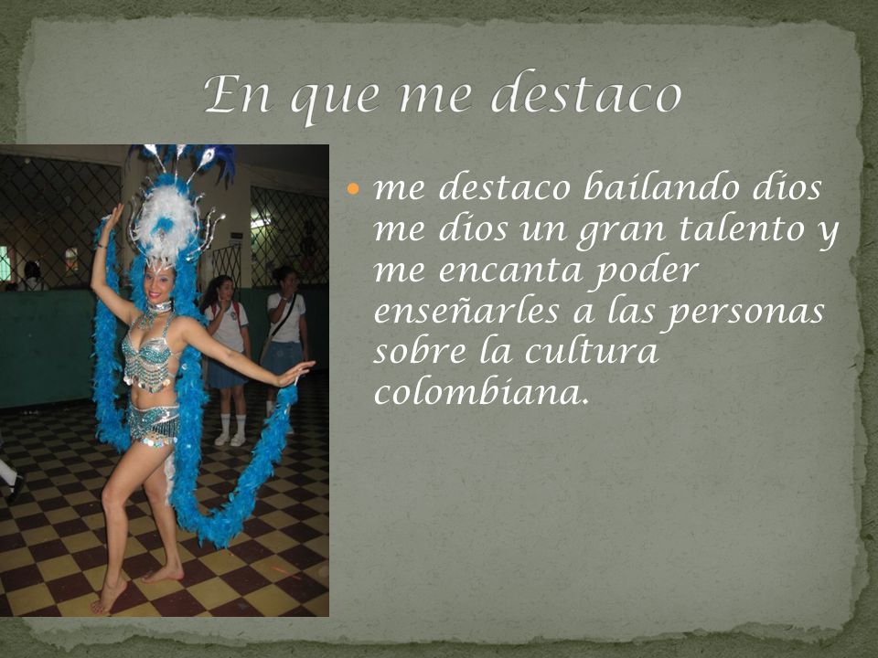 En que me destaco me destaco bailando dios me dios un gran talento y me encanta poder enseñarles a las personas sobre la cultura colombiana.