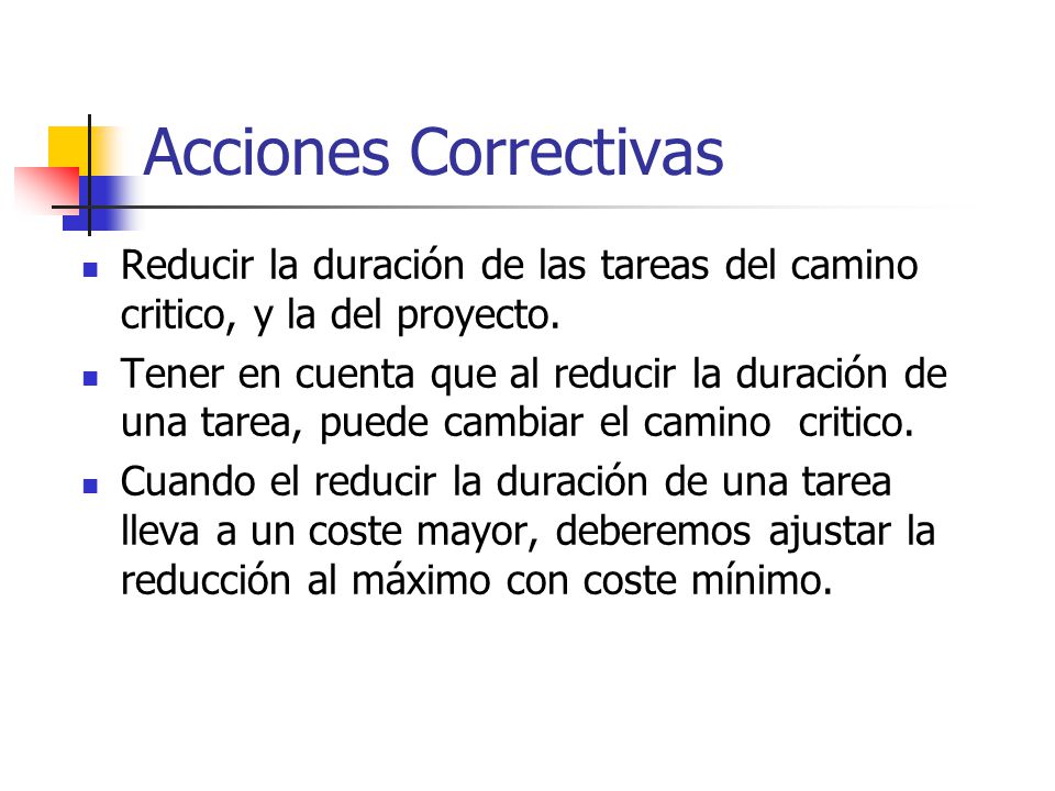 Acciones Correctivas Reducir la duración de las tareas del camino critico, y la del proyecto.