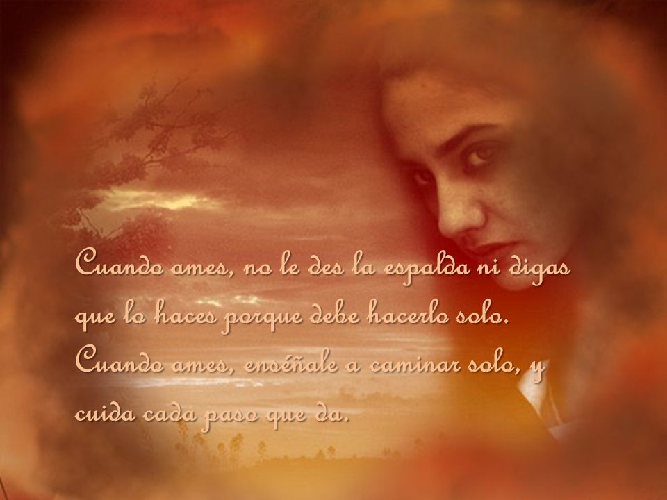 Cuando ames, no le des la espalda ni digas que lo haces porque debe hacerlo solo.