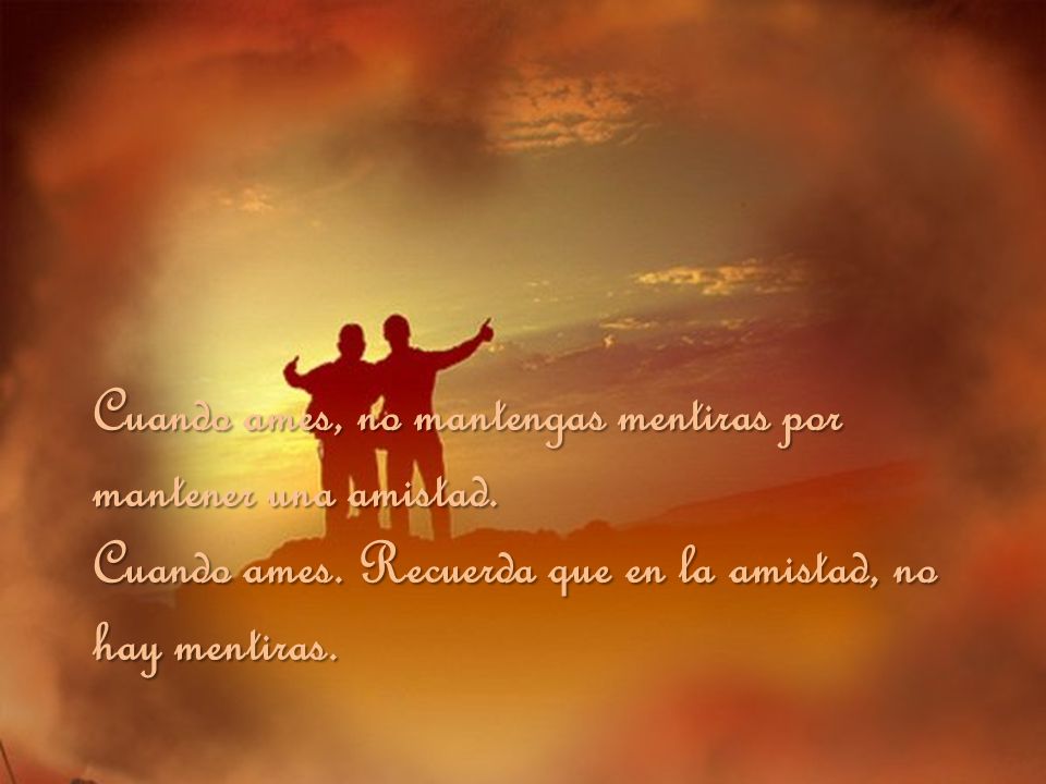 Cuando ames, no mantengas mentiras por mantener una amistad