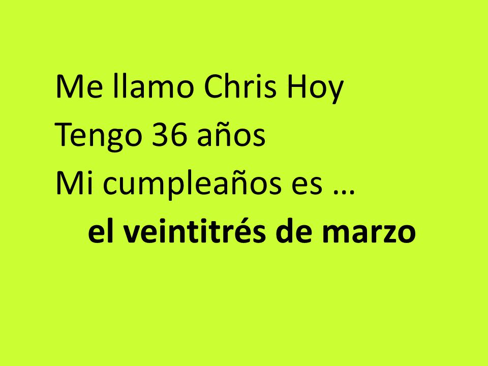 Me llamo Chris Hoy Tengo 36 años Mi cumpleaños es … el veintitrés de marzo