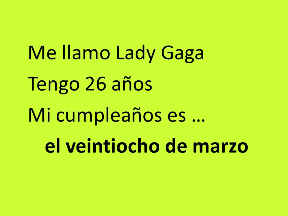 Me llamo Lady Gaga Tengo 26 años Mi cumpleaños es … el veintiocho de marzo