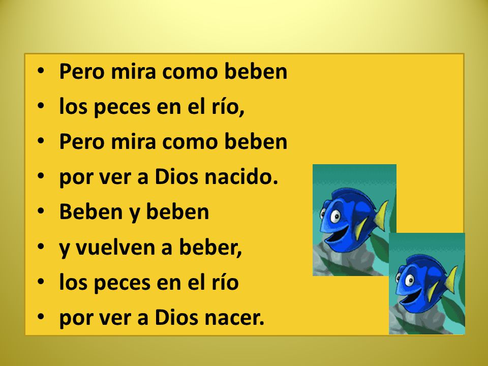 Pero mira como beben los peces en el río, por ver a Dios nacido. Beben y beben. y vuelven a beber,