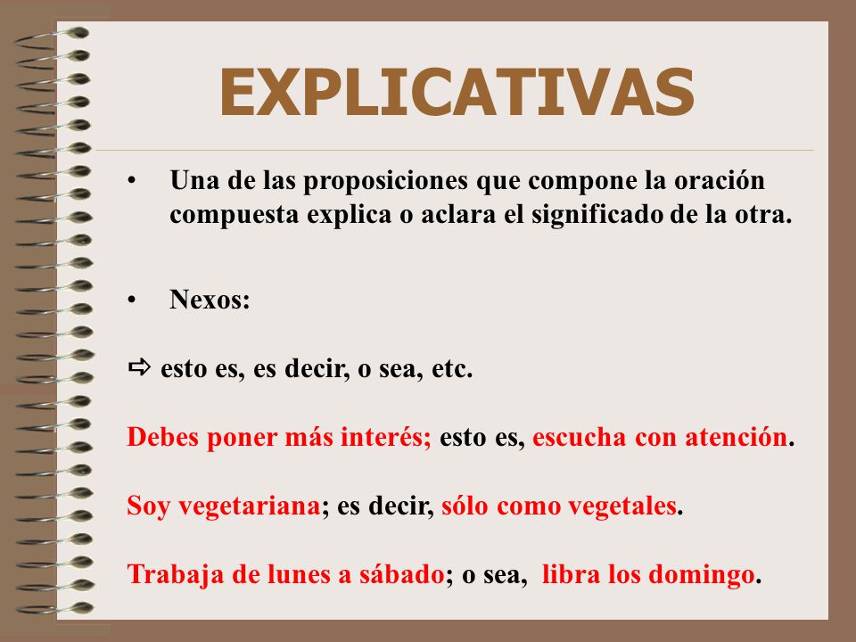 EXPLICATIVAS Una de las proposiciones que compone la oración compuesta explica o aclara el significado de la otra.