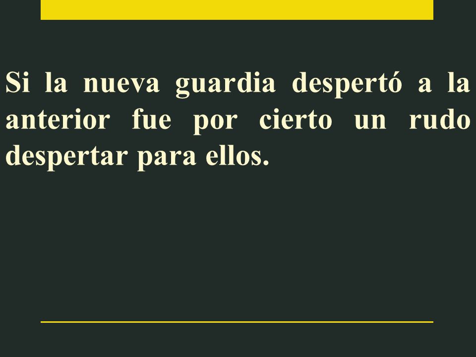 Si la nueva guardia despertó a la anterior fue por cierto un rudo despertar para ellos.