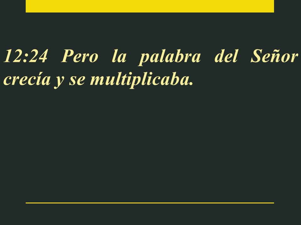 12:24 Pero la palabra del Señor crecía y se multiplicaba.
