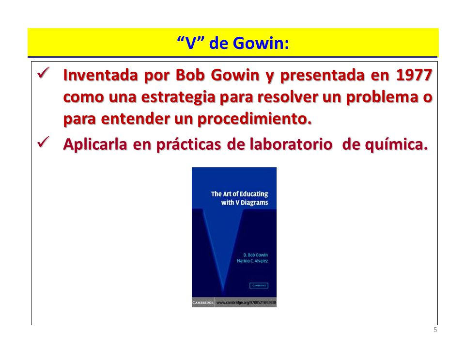 V de Gowin: Inventada por Bob Gowin y presentada en 1977 como una estrategia para resolver un problema o para entender un procedimiento.
